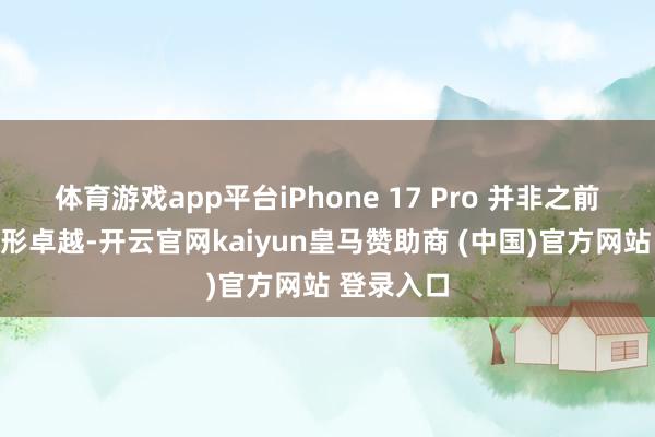 体育游戏app平台iPhone 17 Pro 并非之前传奇的方形卓越-开云官网kaiyun皇马赞助商 (中国)官方网站 登录入口