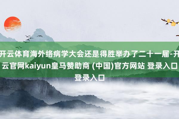 开云体育海外络病学大会还是得胜举办了二十一届-开云官网kaiyun皇马赞助商 (中国)官方网站 登录入口