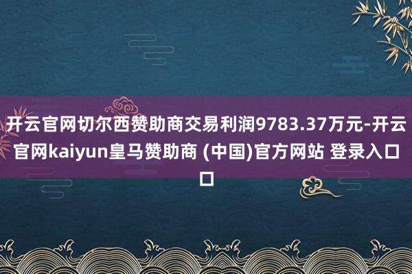 开云官网切尔西赞助商交易利润9783.37万元-开云官网kaiyun皇马赞助商 (中国)官方网站 登录入口