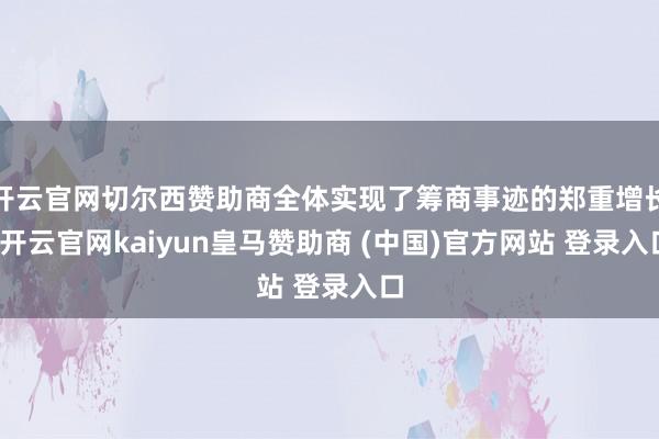 开云官网切尔西赞助商全体实现了筹商事迹的郑重增长-开云官网kaiyun皇马赞助商 (中国)官方网站 登录入口
