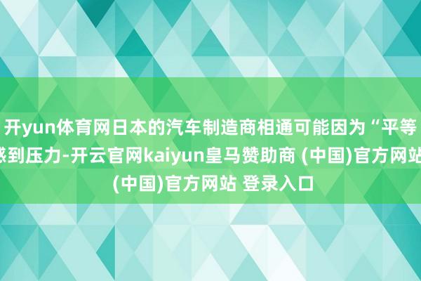 开yun体育网日本的汽车制造商相通可能因为“平等关税”而感到压力-开云官网kaiyun皇马赞助商 (中国)官方网站 登录入口
